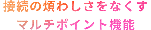 接続の煩わしさをなくすマルチポイント機能