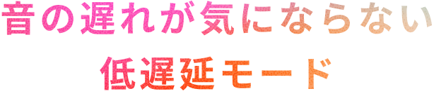 音の遅れを気にしない低遅延モード