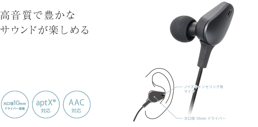 高音質で豊かなサウンドが楽しめる 大口径10mmドライバー搭載 aptX®対応 AAC対応 ノイズキャンセリング用マイク 大口径10mmドライバー